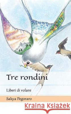 Tre rondini: Liberi di volare Sakya Pegoraro, Sabrina Zanninello, Silvia Orter 9798756423464