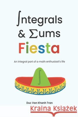 Integrals and Sums Fiesta: An Integral Part of a Math Enthusiast's Life Duc Van Khanh Tran   9798757003436 Independently Published