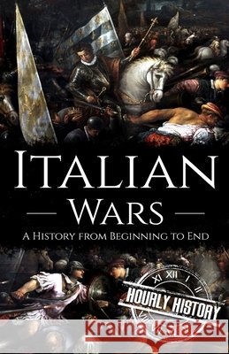 Italian Wars: A History from Beginning to End History, Hourly 9798757407050 Independently Published
