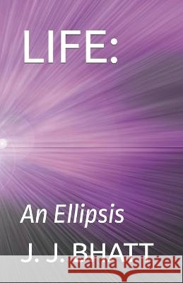 Life: An Ellipsis J J Bhatt   9798757671642