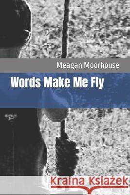 Words Make Me Fly Moorhouse Meagan N Moorhouse 9798758460917