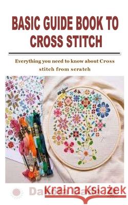 Basic Guide Book to Cross Stitch: Everything you need to know about Cross stitch from scratch Dakota Cade 9798759180258 Independently Published