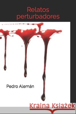 Relatos perturbadores Pedro Alemán 9798759229940 Independently Published