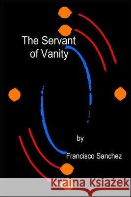 The Servant of Vanity Francisco Sanchez   9798760997616 Independently Published