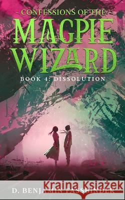 Confessions of the Magpie Wizard: Book 4: Dissolution D Benjamin Fassbinder 9798761213814