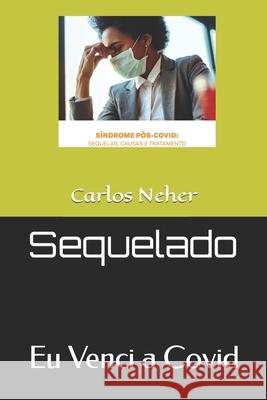 Sequelado: Eu Venci a Covid Carlos Neher 9798761450431 Independently Published