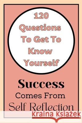 Get To Know Yourself: 120 Questions: Success Comes From Self Reflection Heathaura Books 9798761566514 Independently Published