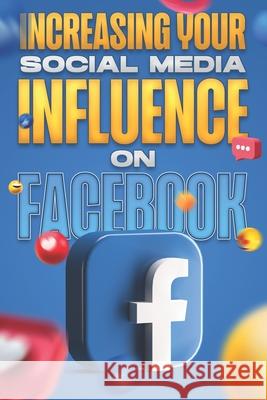 Increasing Your Social Media Influence on Facebook: Social Media Influence #1 Aaron Cockman 9798761624184 Independently Published