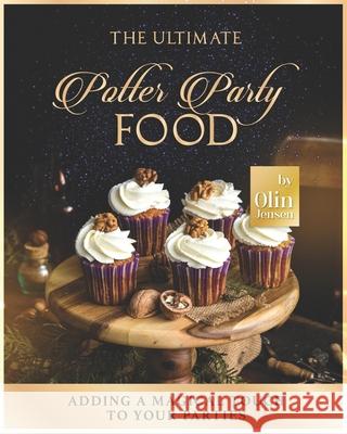 The Ultimate Potter Party Food: Adding A Magical Touch to Your Parties Olin Jensen 9798761852365 Independently Published
