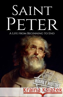 Saint Peter: A Life from Beginning to End Hourly History 9798761939363 Independently Published