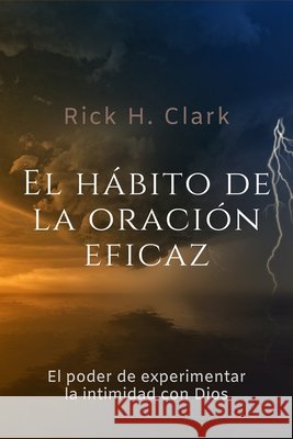 El hábito de la oración eficaz: El poder de experimentar la intimidad con Dios Rick H Clark 9798764644608