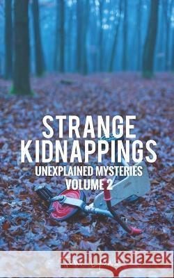 Strange Kidnappings: Unexplained Mysteries, Volume 2 Tom Lyons 9798764821214