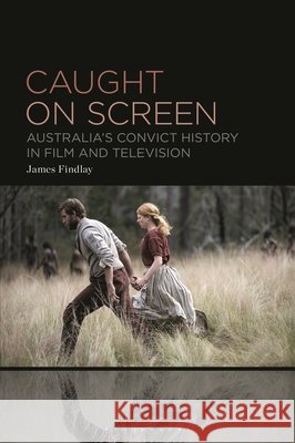 Caught on Screen: Australia's Convict History in Film and Television Findlay, James 9798765100561