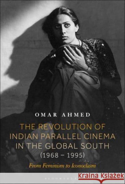 The Revolution of Indian Parallel Cinema in the Global South (1968–1995) Omar (Freelance Film Scholar & Curator, UK) Ahmed 9798765101018