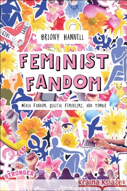 Feminist Fandom: Media Fandom, Digital Feminisms, and Tumblr Briony Hannell (The University of Sheffield, UK) 9798765101810 Bloomsbury Publishing USA