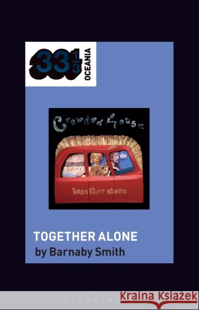 Crowded House's Together Alone Barnaby Smith (Freelance writer, Independent Scholar, Australia) 9798765105160 Bloomsbury Publishing USA
