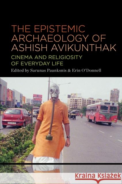 The Epistemic Archaeology of Ashish Avikunthak: Cinema and Religiosity of Everyday Life Sarunas Paunksnis (Kaunas University of Technology in Kaunas, Lithuania), Dr. Erin O'Donnell (Associate Professor, Histo 9798765105610 Bloomsbury Publishing USA