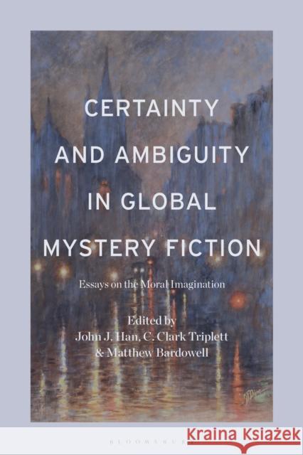 Certainty and Ambiguity in Global Mystery Fiction: Essays on the Moral Imagination Professor or Dr. John J. Han, Professor or Dr. C. Clark Triplett, Professor or Dr. Matthew Bardowell (Missouri Baptist U 9798765105788 Bloomsbury Publishing USA