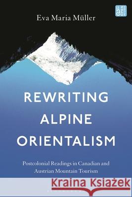 Rewriting Alpine Orientalism Dr. Eva-Maria (University of Innsbruck, Austria) Muller 9798765107737 Bloomsbury Publishing USA