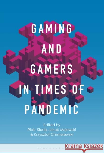 Gaming and Gamers in Times of Pandemic Dr. Piotr Siuda, Dr. Jakub Majewski (Kazimierz Wielki University in Bydgoszcz, Poland), Professor Krzysztof Chmielewski 9798765110249