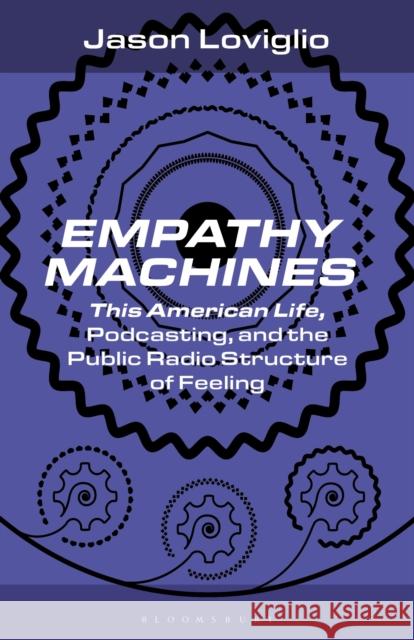 Empathy Machines: This American Life, Podcasting and the Public Radio Structure of Feeling Professor Jason (University of Maryland, USA) Loviglio 9798765111727 Bloomsbury Publishing USA