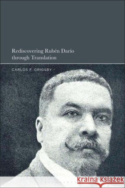 Rediscovering Ruben Dario through Translation Dr. Carlos F. (University of Bristol, UK) Grigsby 9798765119112 Bloomsbury Publishing USA