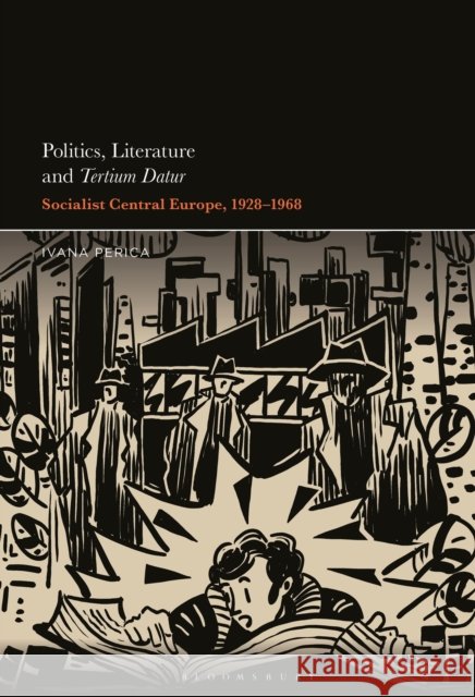 Politics, Literature and Tertium Datur: Socialist Central Europe, 1928–1968 Dr. Ivana (Leibniz Center for Literary and Cultural Research, Germany) Perica 9798765123928 Bloomsbury Publishing USA