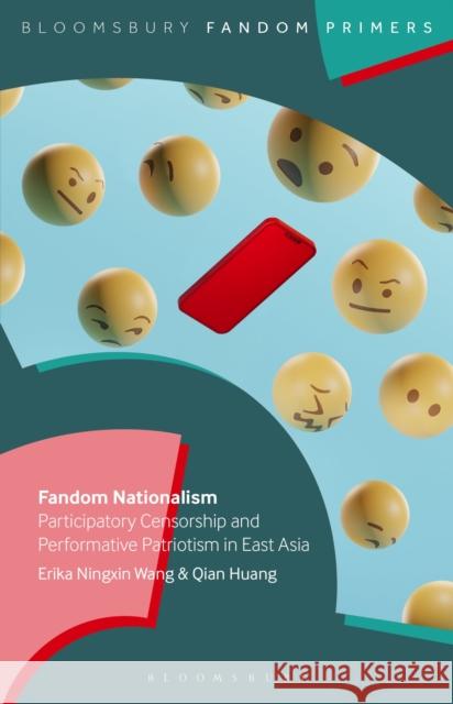 Fandom Nationalism: Participatory Censorship and Performative Patriotism in East Asia Dr. Qian (University of Groningen, the Netherlands) Huang 9798765125168 Bloomsbury Publishing USA
