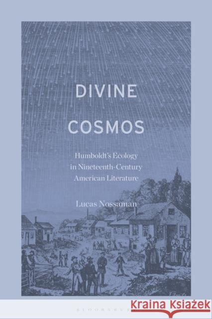 Divine Cosmos: Humboldt's Ecology in Nineteenth-Century American Literature Dr. or Prof. Lucas Nossaman (North Greenville University, USA) 9798765125694 Bloomsbury Publishing USA