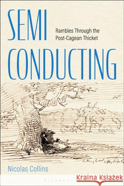 Semi-Conducting: Rambles Through the Post-Cagean Thicket Dr. Nicolas (Professor, The School of the Art Institute of Chicago, USA) Collins 9798765127551 Bloomsbury Publishing USA