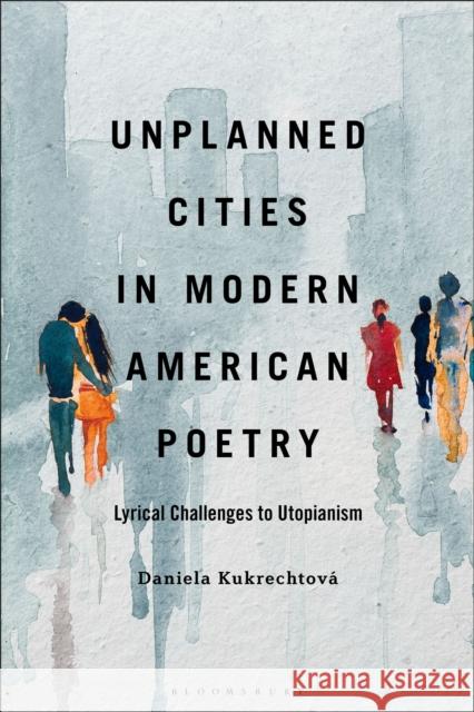 Unplanned Cities in Modern American Poetry: Lyrical Challenges to Utopianism Dr. or Prof. Daniela (College of Holy Cross, USA) Kukrechtova 9798765129159 Bloomsbury Publishing USA