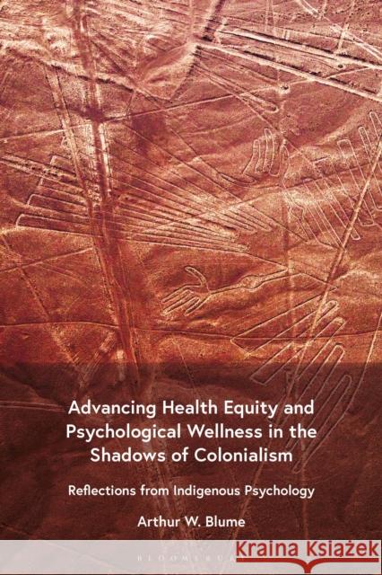 Advancing Health Equity and Psychological Wellness in the Shadows of Colonialism Arthur W. (Washington State University, USA) Blume 9798765129388