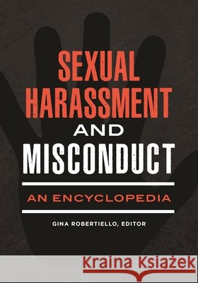 Sexual Harassment and Misconduct: An Encyclopedia Gina Robertiello (Felician University, USA) 9798765132692 Bloomsbury Publishing USA