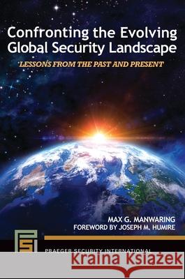 Confronting the Evolving Global Security Landscape: Lessons from the Past and Present Max G. Manwaring (U.S. Army War College, USA), Joseph M. Humire 9798765135914