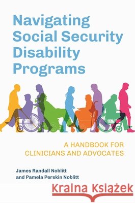 Navigating Social Security Disability Programs: A Handbook for Clinicians and Advocates James Randall Noblitt (California School of Professional Psychology, USA), Pamela Perskin Noblitt (Independent Scholar,  9798765136645