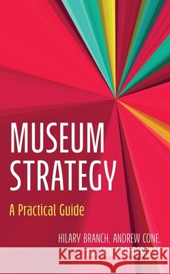 Museum Strategy: A Practical Guide Branch, Hilary, Cone, Andrew, Prendergast, Erin 9798765155547 Bloomsbury Academic