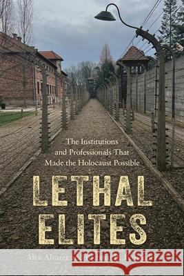 Lethal Elites: The Institutions and Professionals That Made the Holocaust Possible Alex Alvarez, Richard R. Fernández 9798765157015