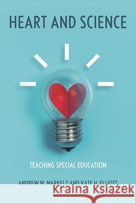 Heart and Science: Teaching Special Education Andrew M. Markelz, Kate H. Elliott 9798765162002 Bloomsbury Academic (JL)
