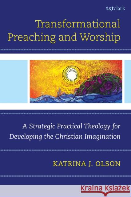 Transformational Preaching and Worship Dr. Katrina J. (Church Divinity School of the Pacific, USA) Olson 9798765163924 Bloomsbury Publishing Plc