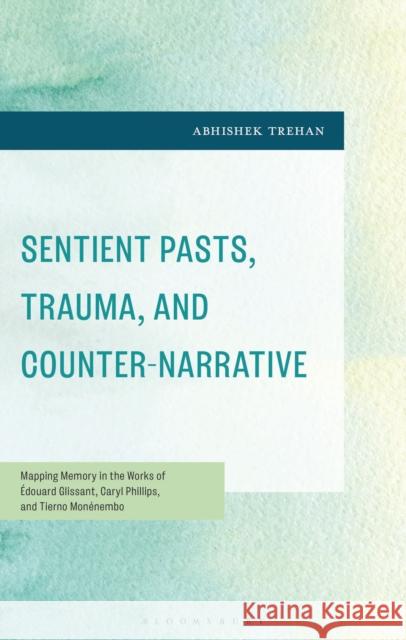 Sentient Pasts, Trauma, and Counter-Narrative Abhishek Trehan 9798765188545 Bloomsbury Publishing USA