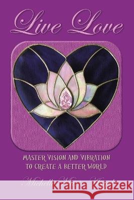 Live Love: Master Vision and Vibration to Create a Better World Angel, Michelle Marie 9798765226049