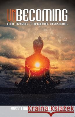 Unbecoming: From the Visible, to Experiential, to Existential Vasant Raval, Prafulla Raval 9798765230046 Balboa Press