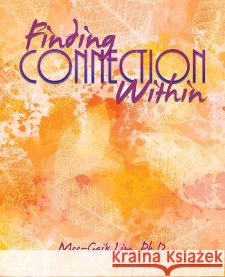 Finding Connection Within Mee-Gaik Lim, PH D 9798765230817 Balboa Press