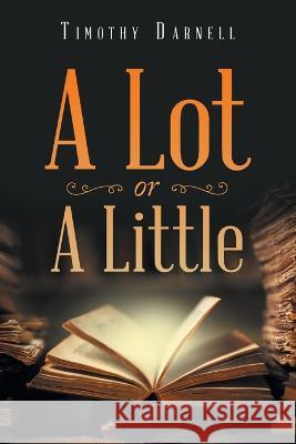 A Lot or a Little Timothy Darnell 9798765232330 Balboa Press