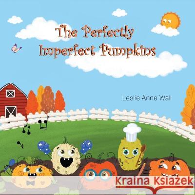 The Perfectly Imperfect Pumpkins Leslie Anne Wall 9798765232651