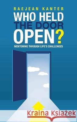 Who Held the Door Open?: Mentoring Through Life's Challenges Kanter, Raejean 9798765233252 Balboa Press