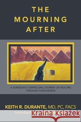 The Mourning After: A Surgeon's Compelling Journey of Healing Through Forgiveness Keith R Durante Pc Facs, MD 9798765233467