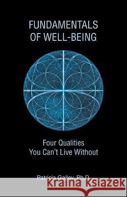 Fundamentals of Well-Being: Four Qualities You Can't Live Without Patricia Gailey, PH D 9798765235386 Balboa Press