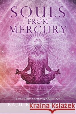 Souls from Mercury: Chakra Magic, Empowering Relationships Raju Ramanathan 9798765236192