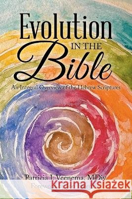 Evolution in the Bible: An Integral Overview of the Hebrew Scriptures Patricia J Veenema MDIV, Jon Freeman 9798765237564